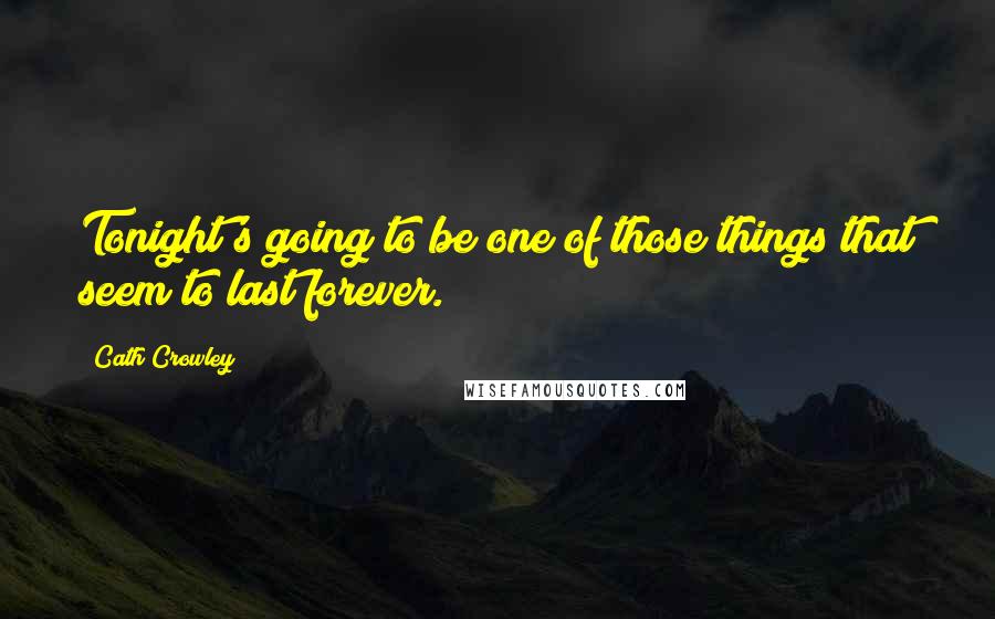 Cath Crowley Quotes: Tonight's going to be one of those things that seem to last forever.