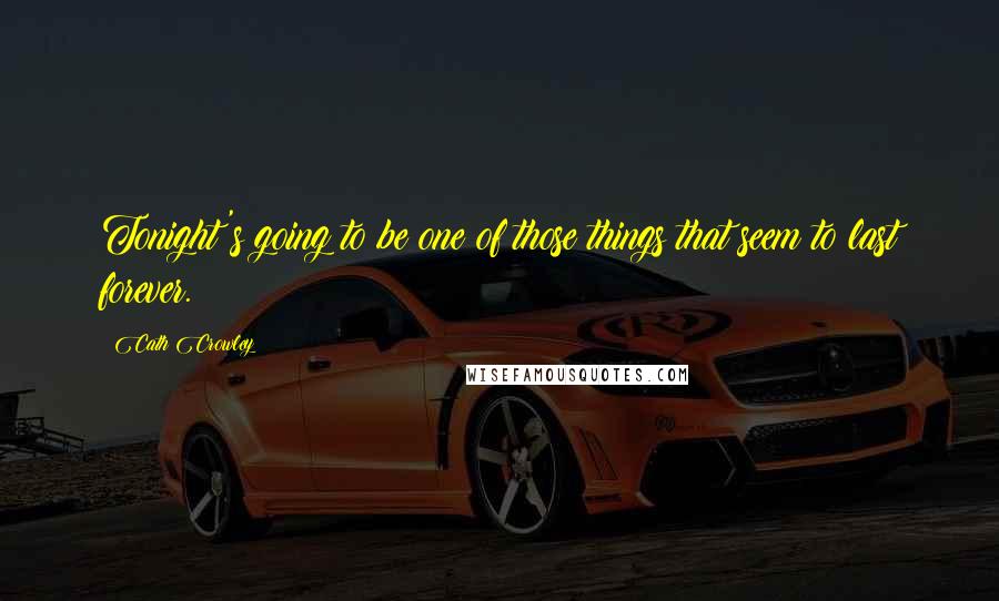 Cath Crowley Quotes: Tonight's going to be one of those things that seem to last forever.