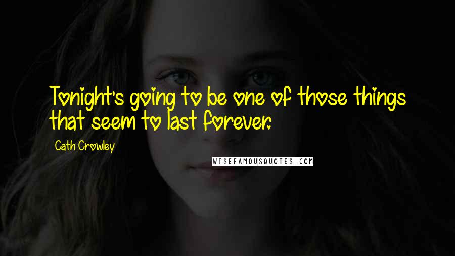 Cath Crowley Quotes: Tonight's going to be one of those things that seem to last forever.