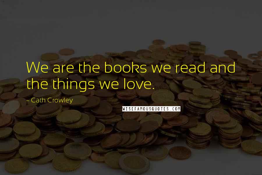 Cath Crowley Quotes: We are the books we read and the things we love.