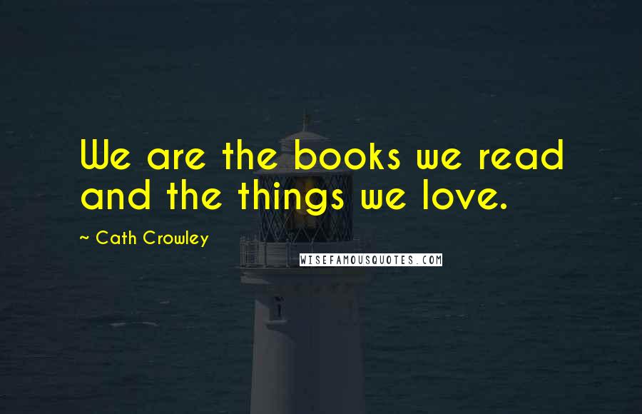 Cath Crowley Quotes: We are the books we read and the things we love.