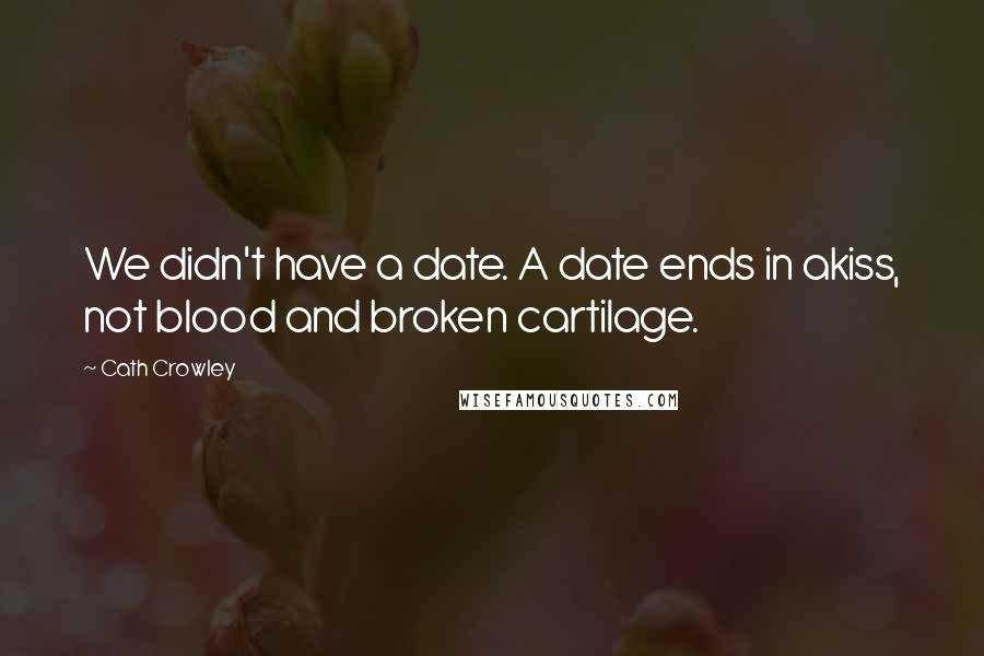 Cath Crowley Quotes: We didn't have a date. A date ends in akiss, not blood and broken cartilage.