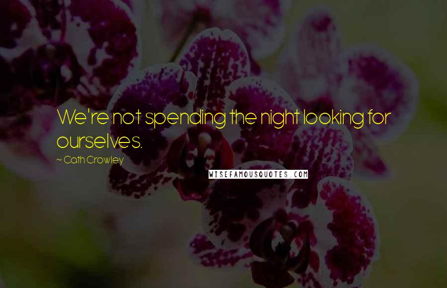 Cath Crowley Quotes: We're not spending the night looking for ourselves.