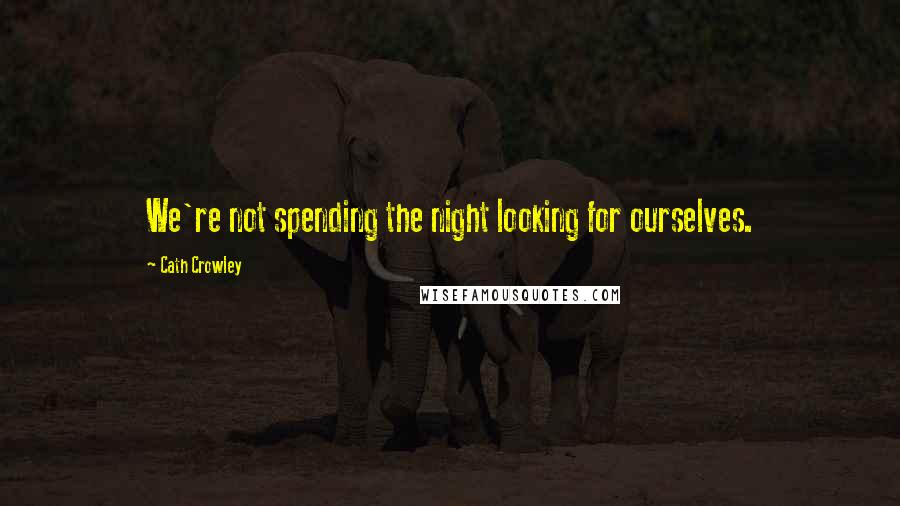 Cath Crowley Quotes: We're not spending the night looking for ourselves.