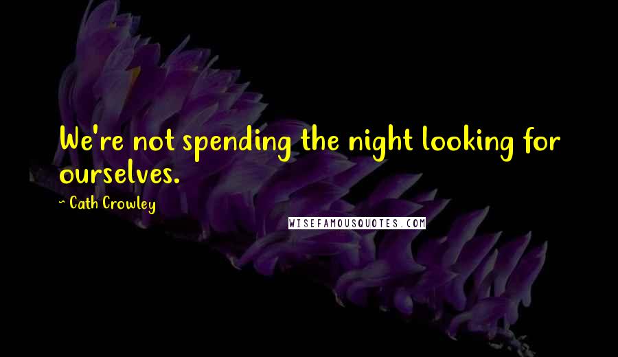 Cath Crowley Quotes: We're not spending the night looking for ourselves.