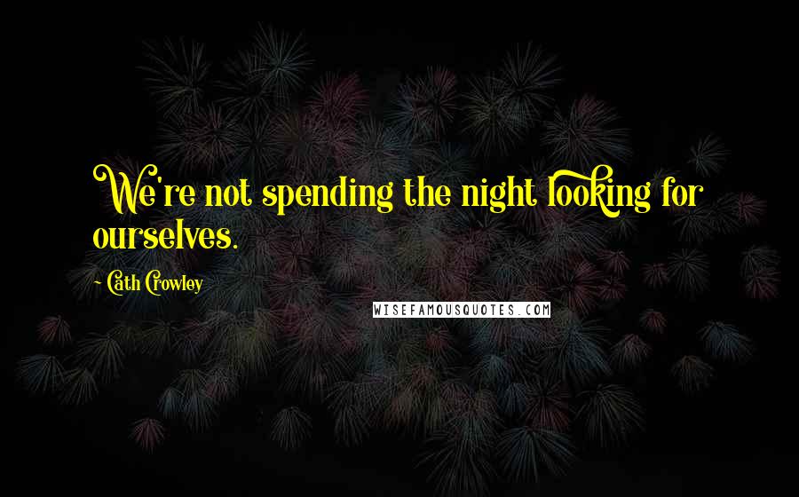 Cath Crowley Quotes: We're not spending the night looking for ourselves.