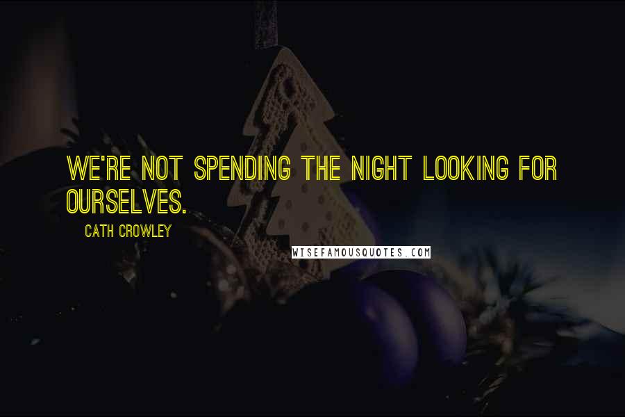 Cath Crowley Quotes: We're not spending the night looking for ourselves.