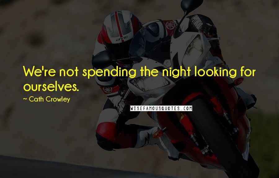 Cath Crowley Quotes: We're not spending the night looking for ourselves.