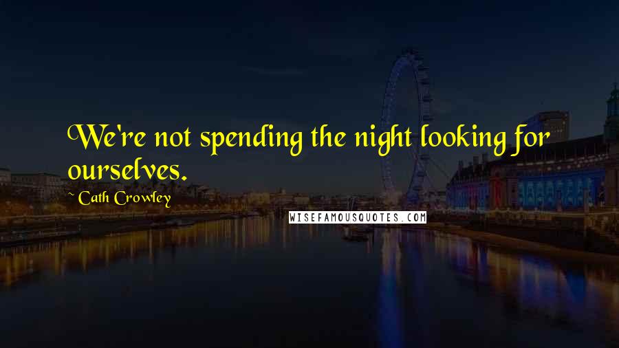 Cath Crowley Quotes: We're not spending the night looking for ourselves.