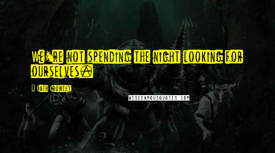 Cath Crowley Quotes: We're not spending the night looking for ourselves.