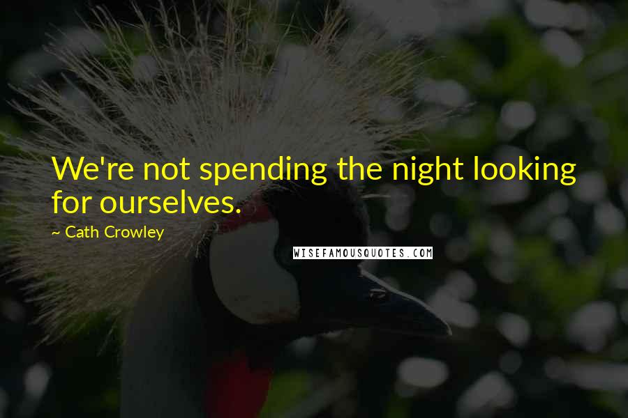 Cath Crowley Quotes: We're not spending the night looking for ourselves.