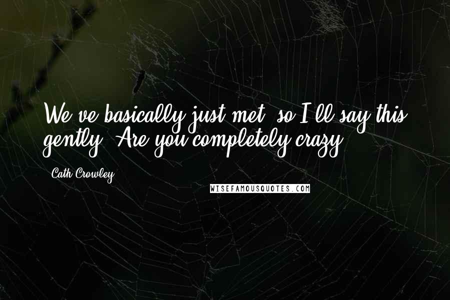Cath Crowley Quotes: We've basically just met, so I'll say this gently. Are you completely crazy?