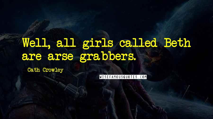 Cath Crowley Quotes: Well, all girls called Beth are arse grabbers.