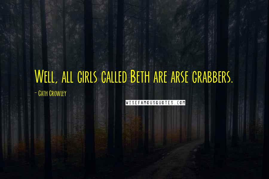 Cath Crowley Quotes: Well, all girls called Beth are arse grabbers.