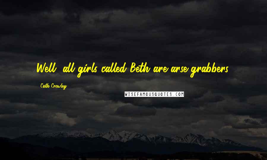 Cath Crowley Quotes: Well, all girls called Beth are arse grabbers.