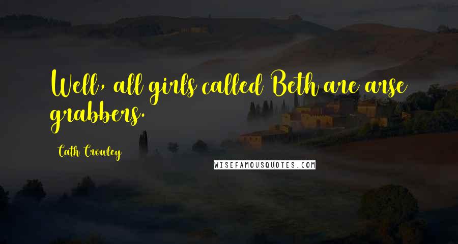 Cath Crowley Quotes: Well, all girls called Beth are arse grabbers.