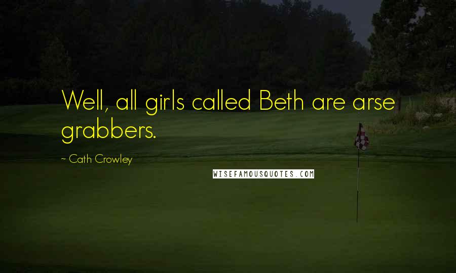 Cath Crowley Quotes: Well, all girls called Beth are arse grabbers.