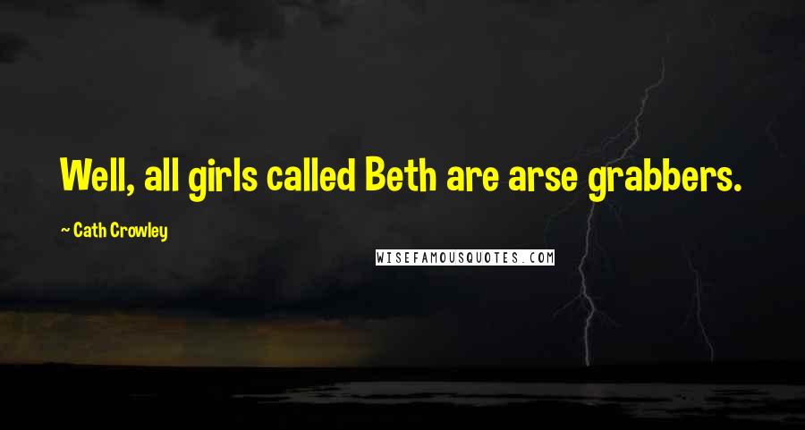 Cath Crowley Quotes: Well, all girls called Beth are arse grabbers.
