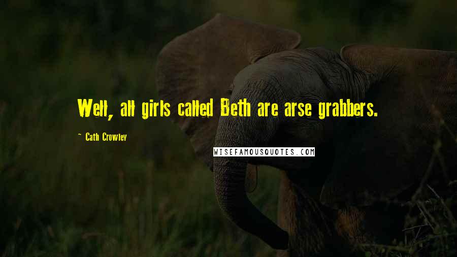 Cath Crowley Quotes: Well, all girls called Beth are arse grabbers.