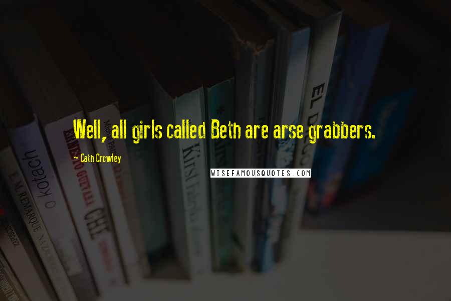 Cath Crowley Quotes: Well, all girls called Beth are arse grabbers.