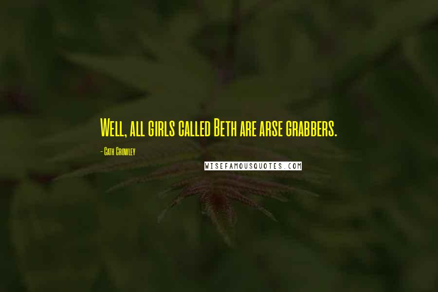 Cath Crowley Quotes: Well, all girls called Beth are arse grabbers.