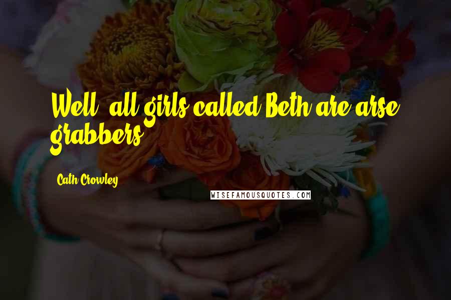 Cath Crowley Quotes: Well, all girls called Beth are arse grabbers.