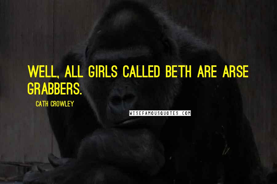 Cath Crowley Quotes: Well, all girls called Beth are arse grabbers.
