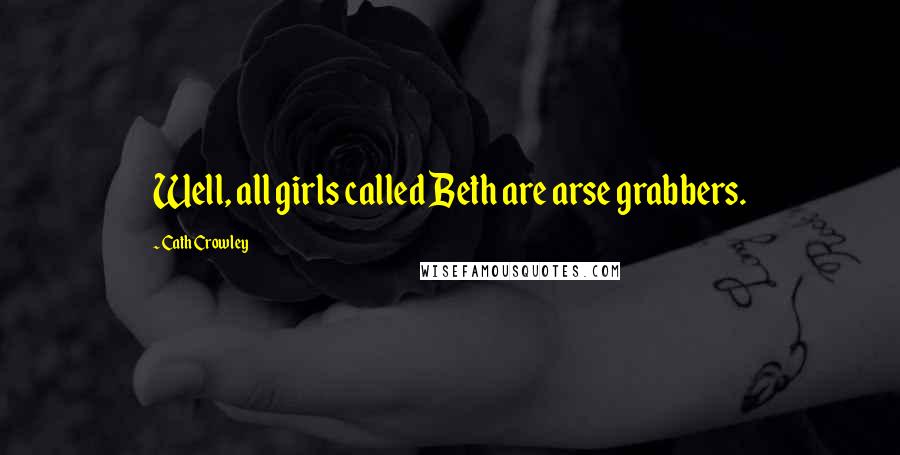 Cath Crowley Quotes: Well, all girls called Beth are arse grabbers.