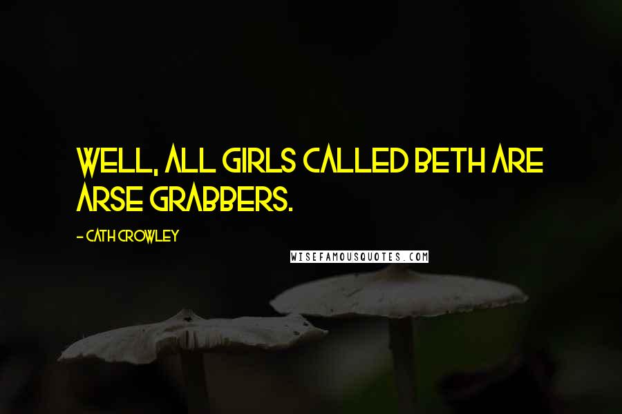 Cath Crowley Quotes: Well, all girls called Beth are arse grabbers.