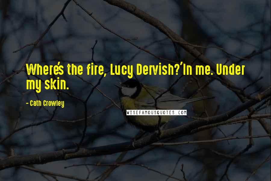 Cath Crowley Quotes: Where's the fire, Lucy Dervish?'In me. Under my skin.
