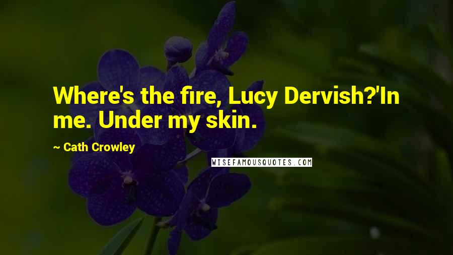 Cath Crowley Quotes: Where's the fire, Lucy Dervish?'In me. Under my skin.