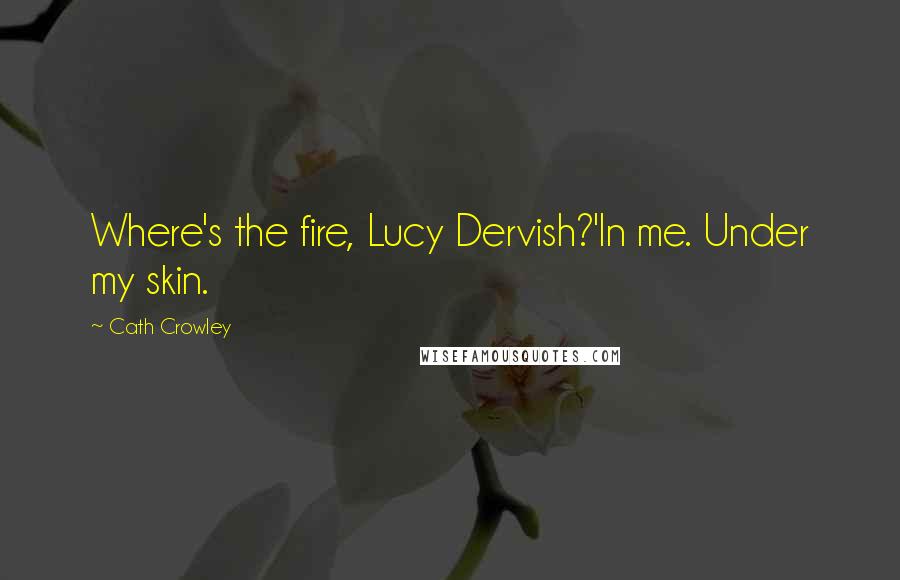 Cath Crowley Quotes: Where's the fire, Lucy Dervish?'In me. Under my skin.