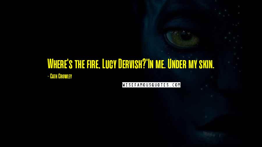 Cath Crowley Quotes: Where's the fire, Lucy Dervish?'In me. Under my skin.