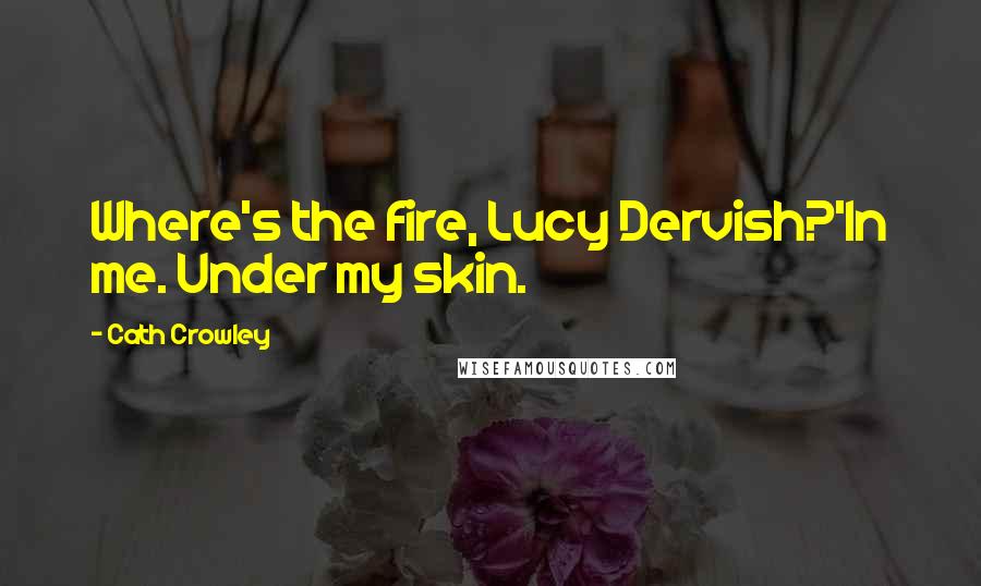 Cath Crowley Quotes: Where's the fire, Lucy Dervish?'In me. Under my skin.