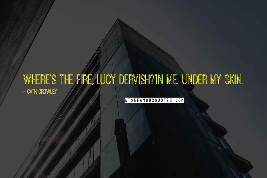 Cath Crowley Quotes: Where's the fire, Lucy Dervish?'In me. Under my skin.