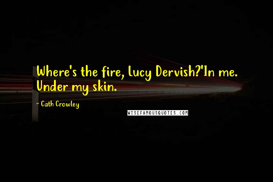 Cath Crowley Quotes: Where's the fire, Lucy Dervish?'In me. Under my skin.