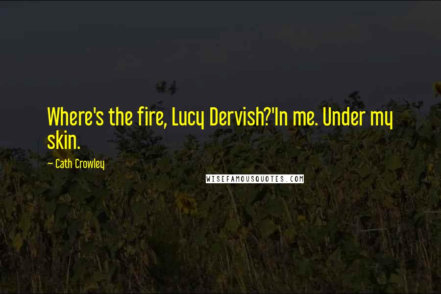 Cath Crowley Quotes: Where's the fire, Lucy Dervish?'In me. Under my skin.