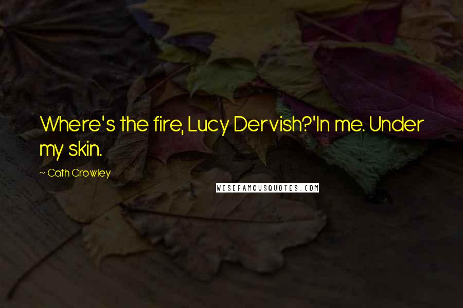 Cath Crowley Quotes: Where's the fire, Lucy Dervish?'In me. Under my skin.