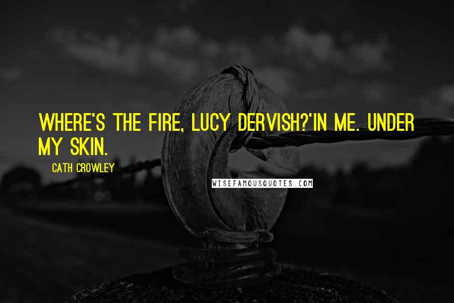 Cath Crowley Quotes: Where's the fire, Lucy Dervish?'In me. Under my skin.
