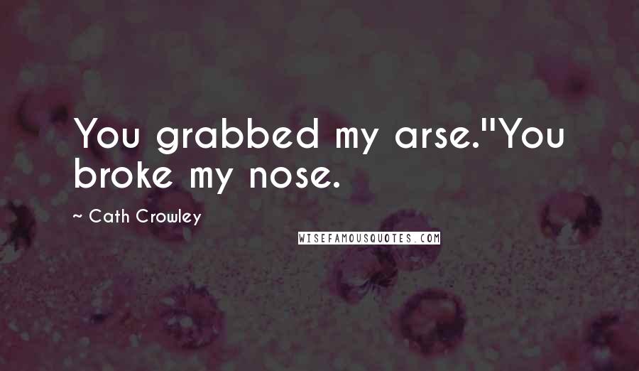 Cath Crowley Quotes: You grabbed my arse.''You broke my nose.