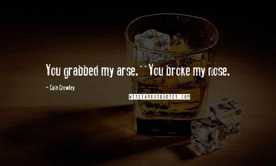 Cath Crowley Quotes: You grabbed my arse.''You broke my nose.