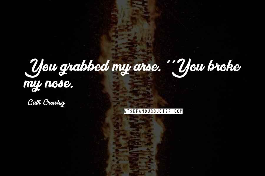 Cath Crowley Quotes: You grabbed my arse.''You broke my nose.