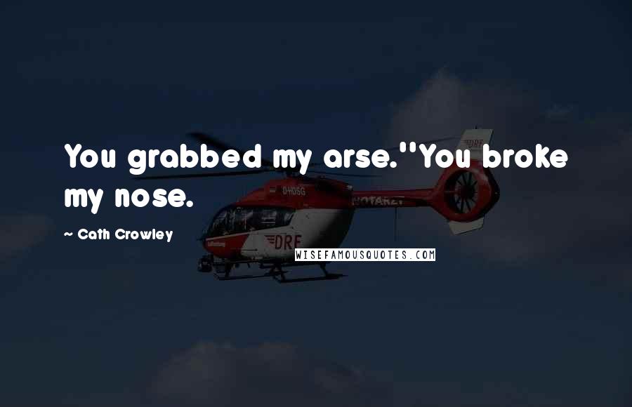 Cath Crowley Quotes: You grabbed my arse.''You broke my nose.