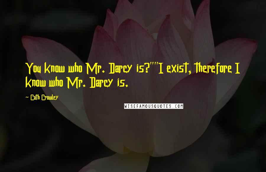 Cath Crowley Quotes: You know who Mr. Darcy is?""I exist, therefore I know who Mr. Darcy is.