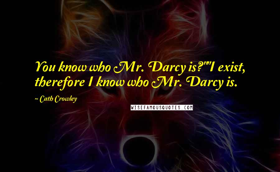 Cath Crowley Quotes: You know who Mr. Darcy is?""I exist, therefore I know who Mr. Darcy is.