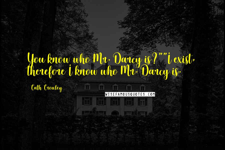 Cath Crowley Quotes: You know who Mr. Darcy is?""I exist, therefore I know who Mr. Darcy is.