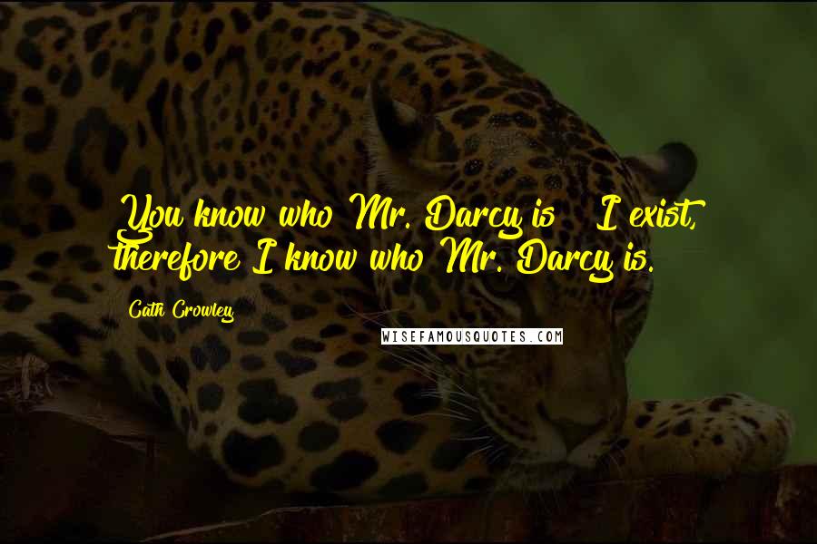 Cath Crowley Quotes: You know who Mr. Darcy is?""I exist, therefore I know who Mr. Darcy is.