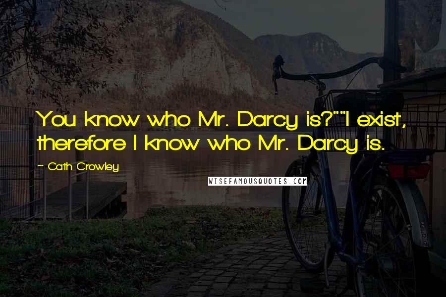 Cath Crowley Quotes: You know who Mr. Darcy is?""I exist, therefore I know who Mr. Darcy is.