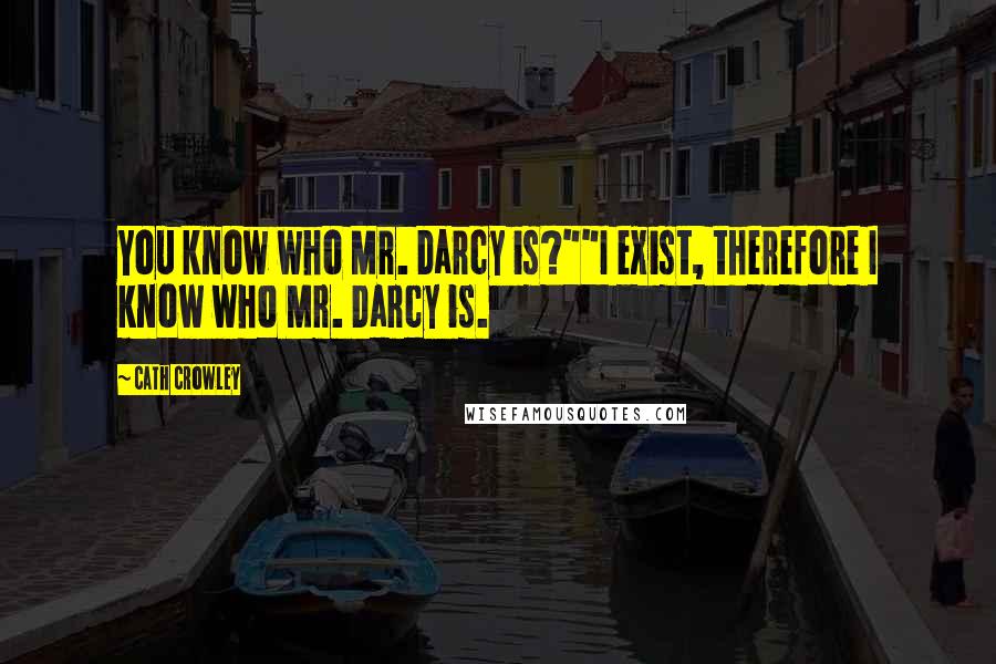 Cath Crowley Quotes: You know who Mr. Darcy is?""I exist, therefore I know who Mr. Darcy is.