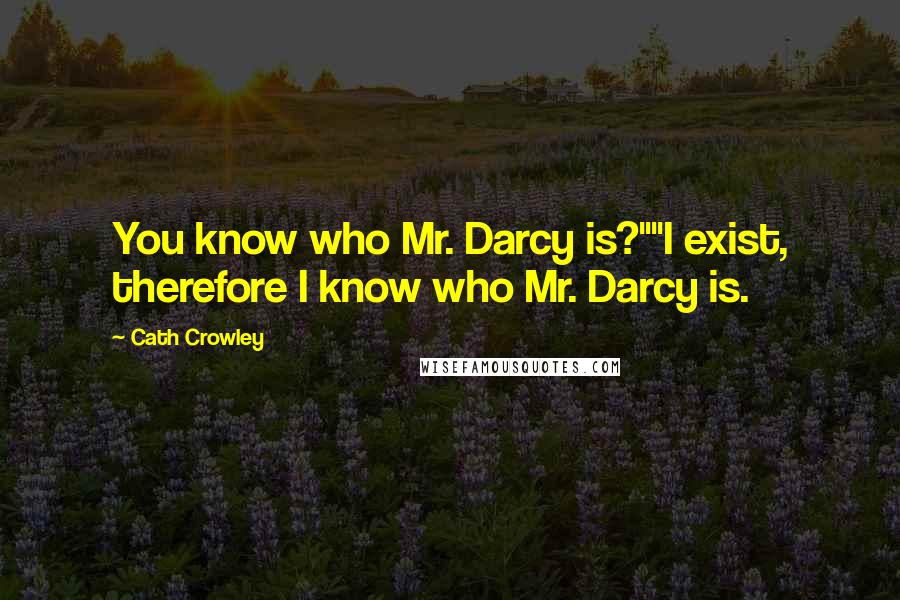 Cath Crowley Quotes: You know who Mr. Darcy is?""I exist, therefore I know who Mr. Darcy is.